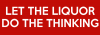 keep-calm-and-let-the-liquor-do-the-thinking~3.png