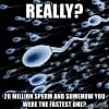 really-20-million-sperm-and-somehow-you-were-the-fastest-one.jpg