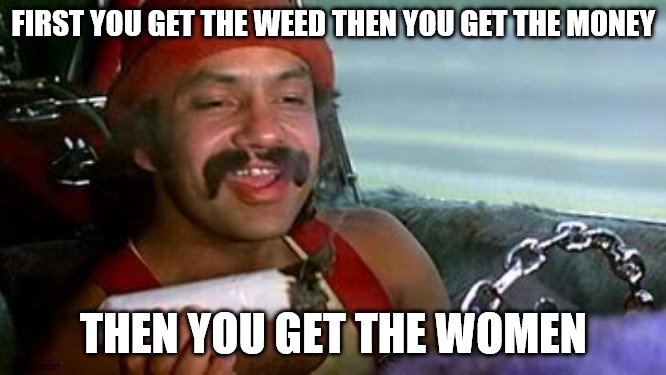  FIRST YOU GET THE WEED THEN YOU GET THE MONEY; THEN YOU GET THE WOMEN | image tagged in cheech and chong blunt | made w/ Imgflip meme maker